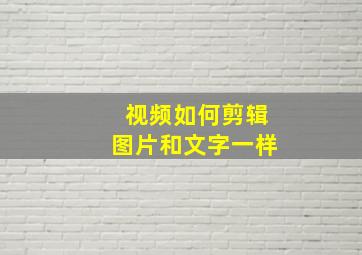 视频如何剪辑图片和文字一样