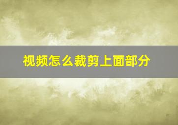 视频怎么裁剪上面部分