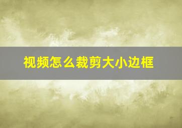 视频怎么裁剪大小边框