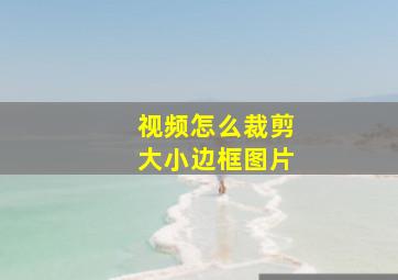 视频怎么裁剪大小边框图片