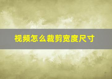 视频怎么裁剪宽度尺寸