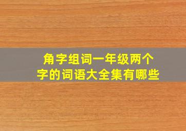 角字组词一年级两个字的词语大全集有哪些