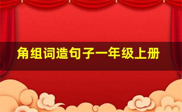 角组词造句子一年级上册