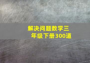 解决问题数学三年级下册300道