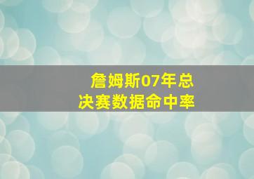 詹姆斯07年总决赛数据命中率