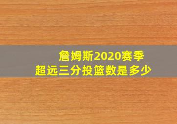 詹姆斯2020赛季超远三分投篮数是多少