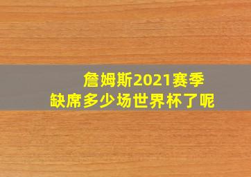 詹姆斯2021赛季缺席多少场世界杯了呢