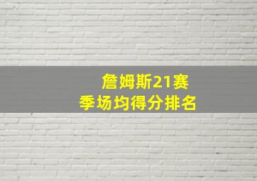 詹姆斯21赛季场均得分排名