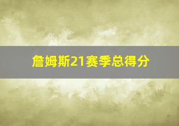 詹姆斯21赛季总得分