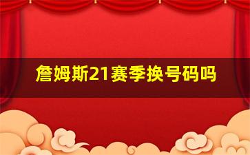 詹姆斯21赛季换号码吗