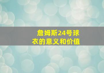 詹姆斯24号球衣的意义和价值