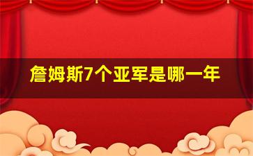 詹姆斯7个亚军是哪一年