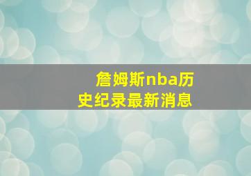 詹姆斯nba历史纪录最新消息