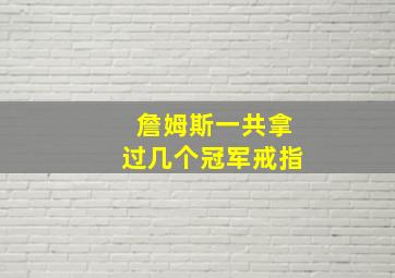 詹姆斯一共拿过几个冠军戒指