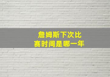 詹姆斯下次比赛时间是哪一年