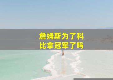 詹姆斯为了科比拿冠军了吗