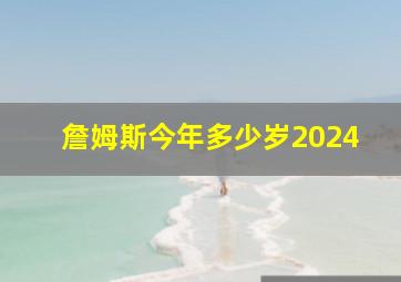 詹姆斯今年多少岁2024