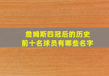 詹姆斯四冠后的历史前十名球员有哪些名字