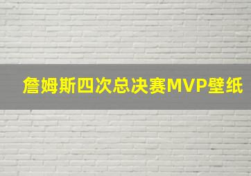 詹姆斯四次总决赛MVP壁纸