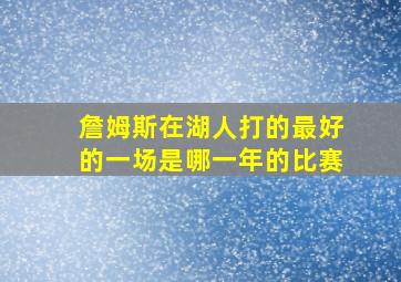 詹姆斯在湖人打的最好的一场是哪一年的比赛