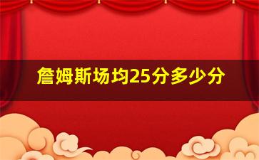 詹姆斯场均25分多少分