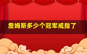 詹姆斯多少个冠军戒指了