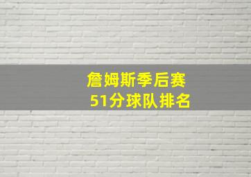 詹姆斯季后赛51分球队排名