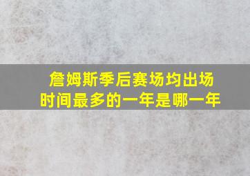 詹姆斯季后赛场均出场时间最多的一年是哪一年