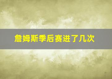 詹姆斯季后赛进了几次