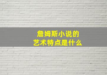 詹姆斯小说的艺术特点是什么