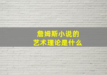 詹姆斯小说的艺术理论是什么