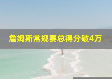 詹姆斯常规赛总得分破4万