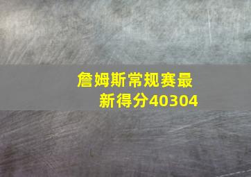 詹姆斯常规赛最新得分40304