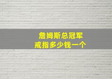 詹姆斯总冠军戒指多少钱一个