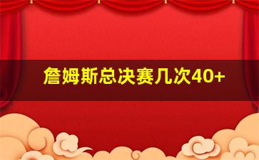 詹姆斯总决赛几次40+