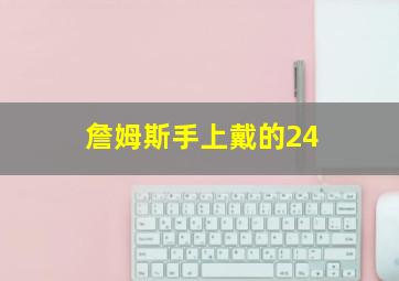 詹姆斯手上戴的24