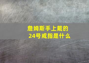 詹姆斯手上戴的24号戒指是什么