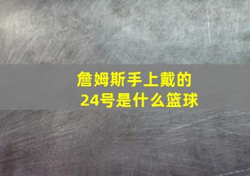 詹姆斯手上戴的24号是什么篮球