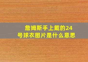 詹姆斯手上戴的24号球衣图片是什么意思