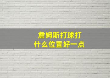 詹姆斯打球打什么位置好一点