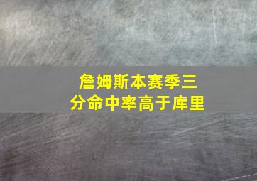 詹姆斯本赛季三分命中率高于库里