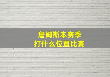 詹姆斯本赛季打什么位置比赛