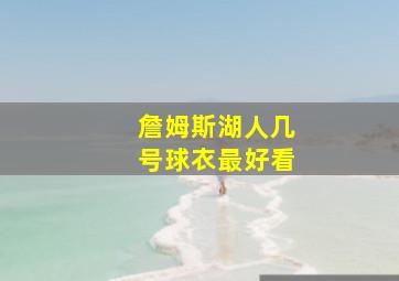 詹姆斯湖人几号球衣最好看