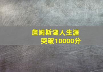 詹姆斯湖人生涯突破10000分