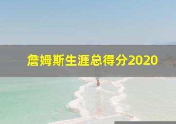 詹姆斯生涯总得分2020