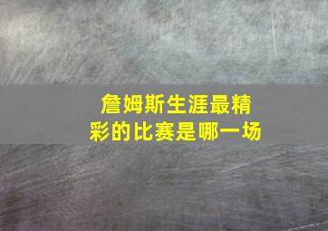 詹姆斯生涯最精彩的比赛是哪一场