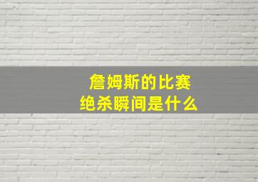 詹姆斯的比赛绝杀瞬间是什么