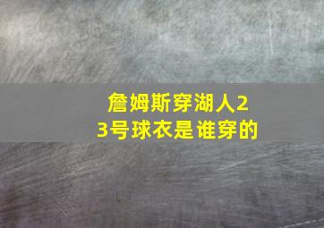 詹姆斯穿湖人23号球衣是谁穿的