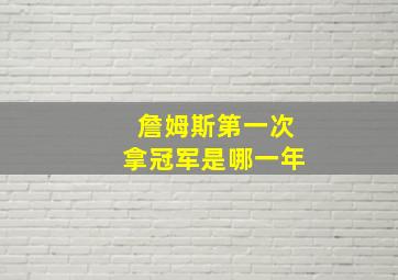 詹姆斯第一次拿冠军是哪一年