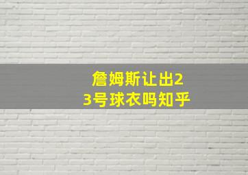 詹姆斯让出23号球衣吗知乎